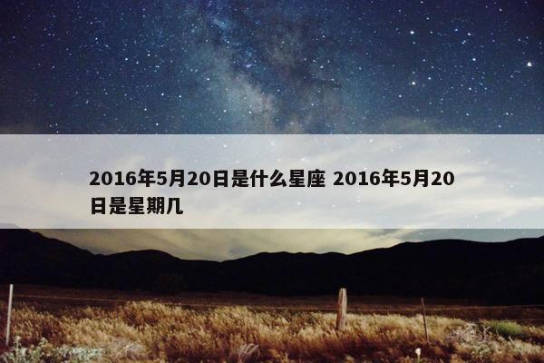 2016年5月20日是什么星座 2016年5月20日是星期几