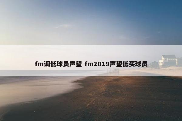 fm调低球员声望 fm2019声望低买球员