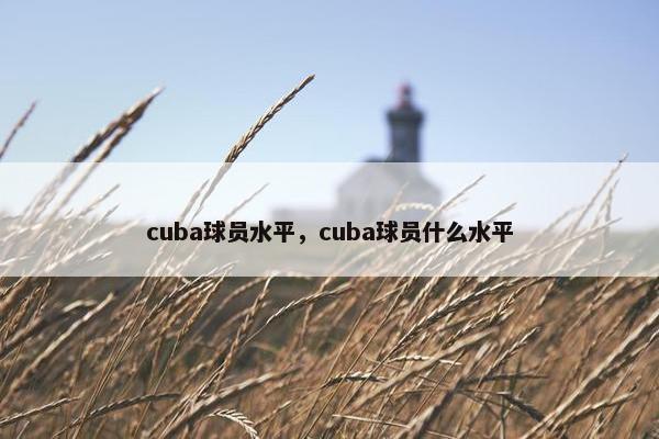 cuba球员水平，cuba球员什么水平