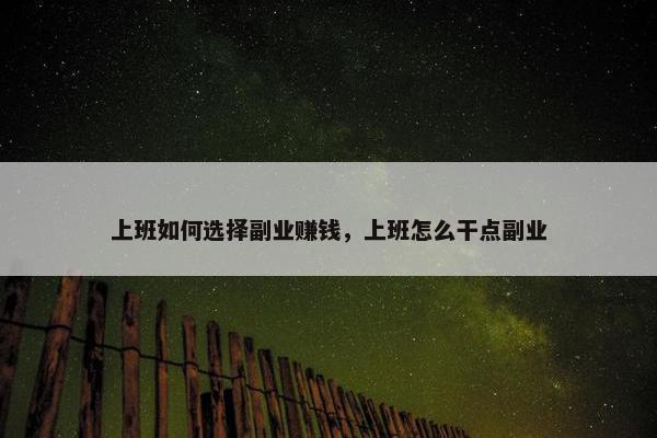 上班如何选择副业赚钱，上班怎么干点副业