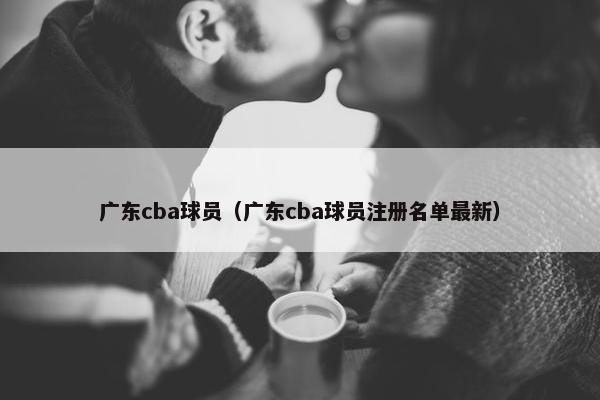 广东cba球员（广东cba球员注册名单最新）