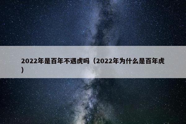 2022年是百年不遇虎吗（2022年为什么是百年虎）