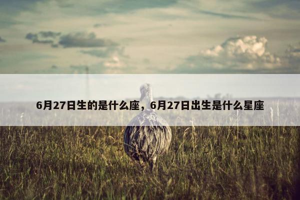 6月27日生的是什么座，6月27日出生是什么星座