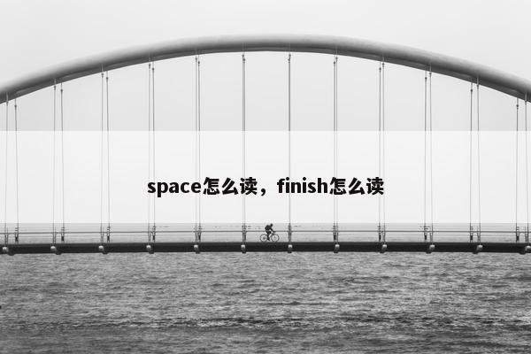 space怎么读，finish怎么读