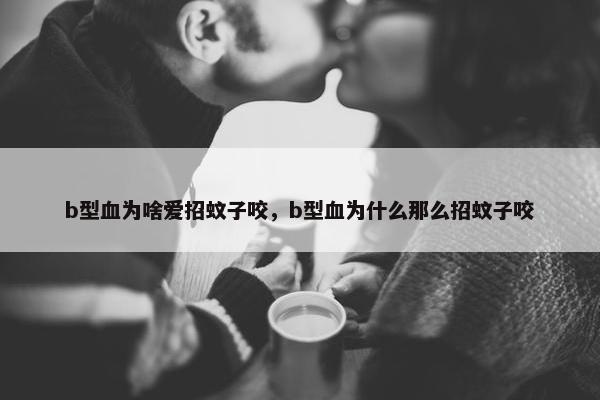 b型血为啥爱招蚊子咬，b型血为什么那么招蚊子咬