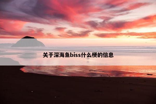 关于深海鱼biss什么梗的信息