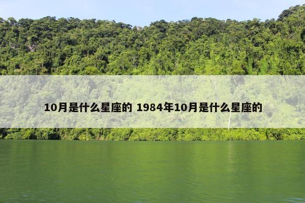 10月是什么星座的 1984年10月是什么星座的