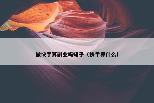 做快手算副业吗知乎（快手算什么）