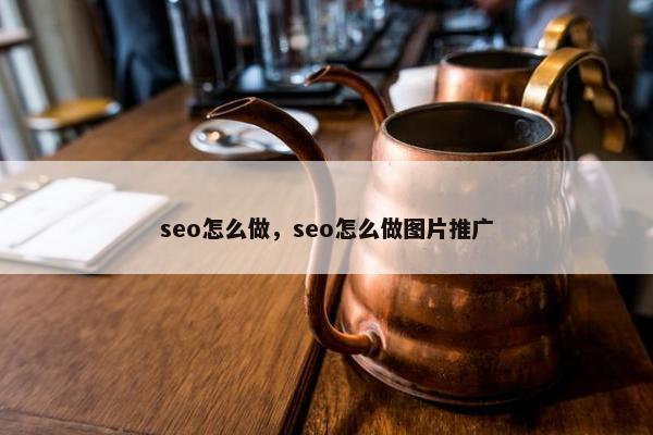 seo怎么做，seo怎么做图片推广