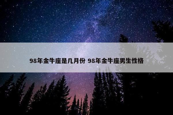 98年金牛座是几月份 98年金牛座男生性格