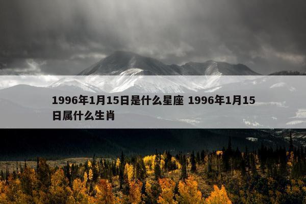 1996年1月15日是什么星座 1996年1月15日属什么生肖