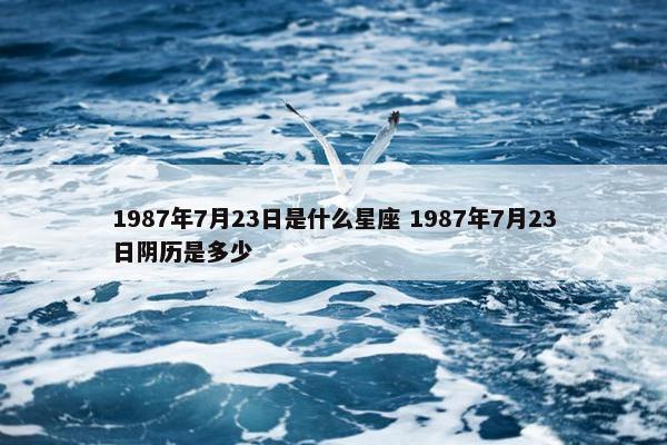 1987年7月23日是什么星座 1987年7月23日阴历是多少