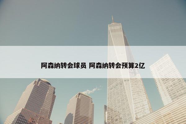 阿森纳转会球员 阿森纳转会预算2亿