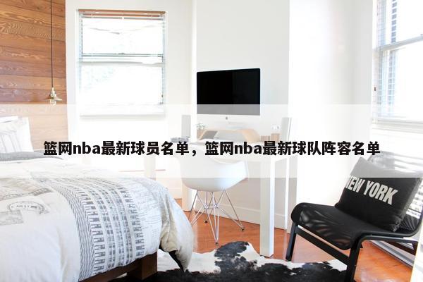 篮网nba最新球员名单，篮网nba最新球队阵容名单