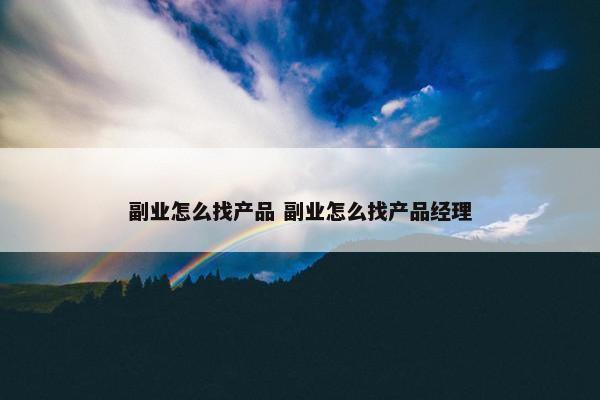 副业怎么找产品 副业怎么找产品经理