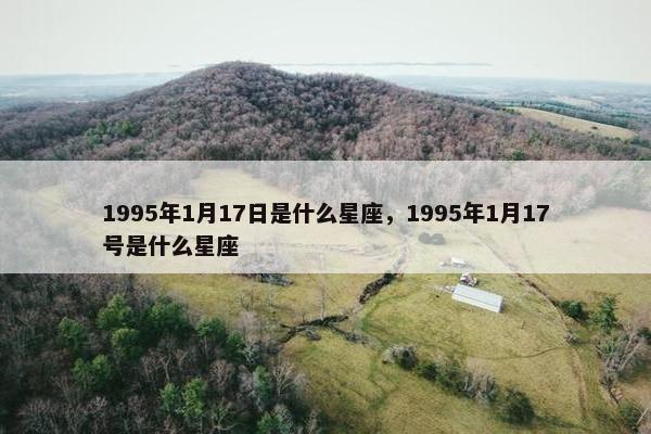 1995年1月17日是什么星座，1995年1月17号是什么星座