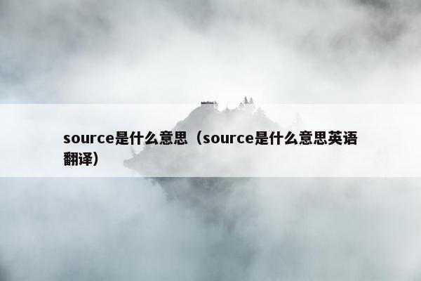 source是什么意思（source是什么意思英语翻译）