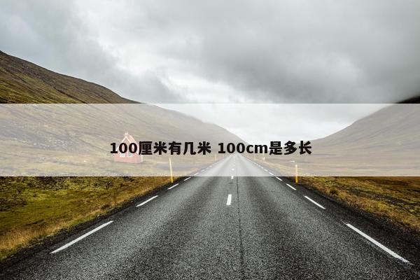 100厘米有几米 100cm是多长