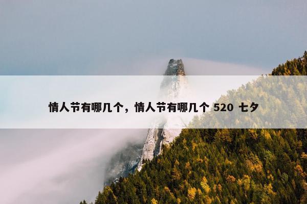 情人节有哪几个，情人节有哪几个 520 七夕