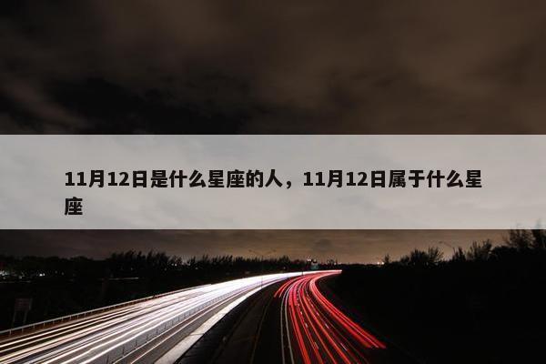 11月12日是什么星座的人，11月12日属于什么星座