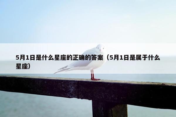 5月1日是什么星座的正确的答案（5月1日是属于什么星座）