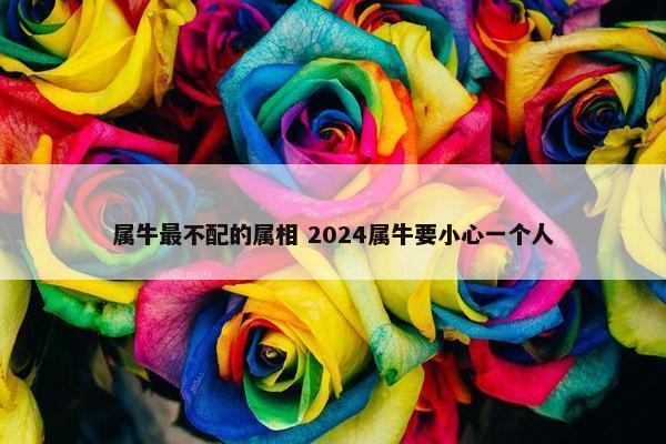 属牛最不配的属相 2024属牛要小心一个人