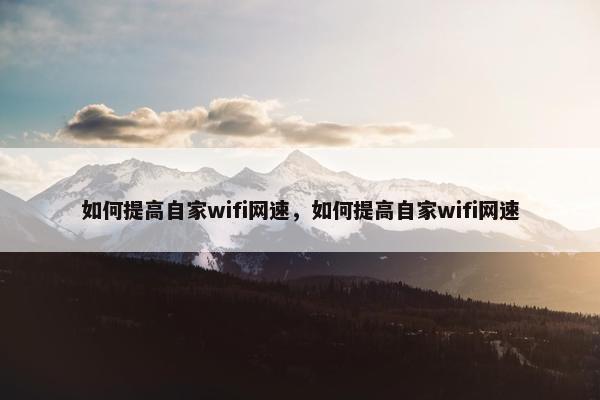 如何提高自家wifi网速，如何提高自家wifi网速