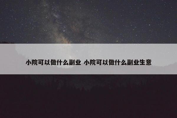 小院可以做什么副业 小院可以做什么副业生意