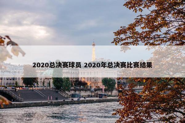 2020总决赛球员 2020年总决赛比赛结果