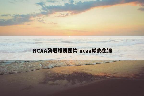 NCAA劲爆球员图片 ncaa精彩集锦