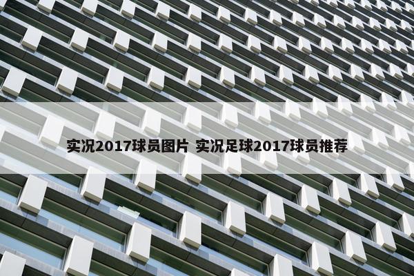 实况2017球员图片 实况足球2017球员推荐