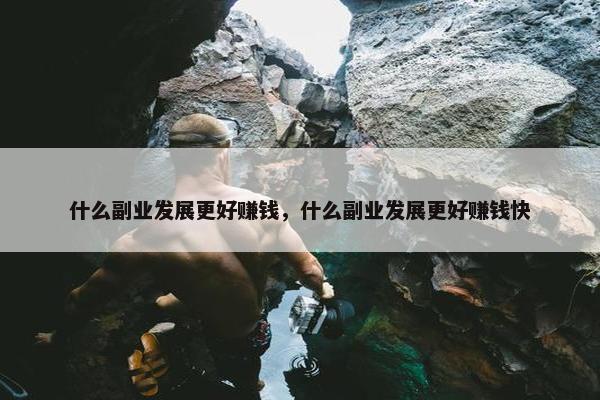 什么副业发展更好赚钱，什么副业发展更好赚钱快