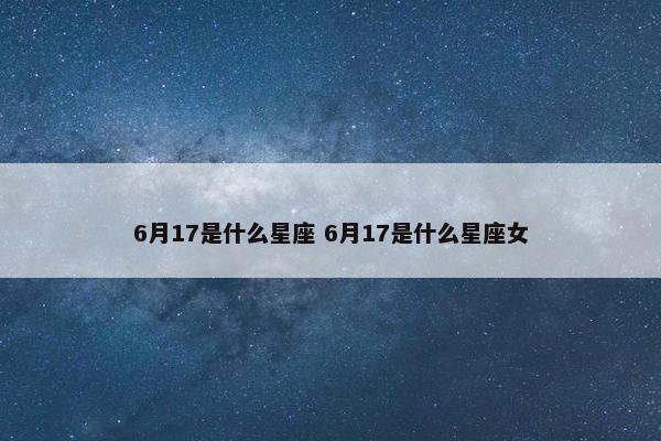 6月17是什么星座 6月17是什么星座女