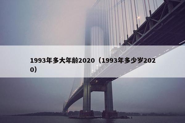 1993年多大年龄2020（1993年多少岁2020）