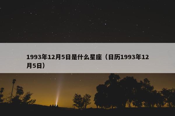 1993年12月5日是什么星座（日历1993年12月5日）