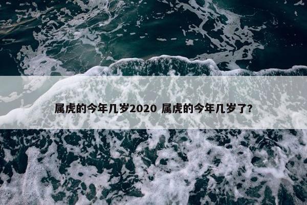 属虎的今年几岁2020 属虎的今年几岁了?