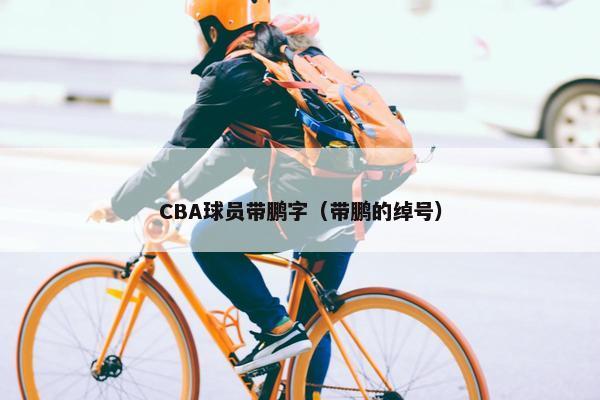 CBA球员带鹏字（带鹏的绰号）