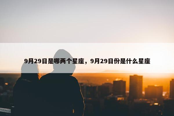 9月29日是哪两个星座，9月29日份是什么星座