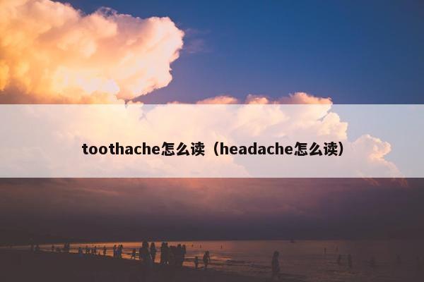 toothache怎么读（headache怎么读）