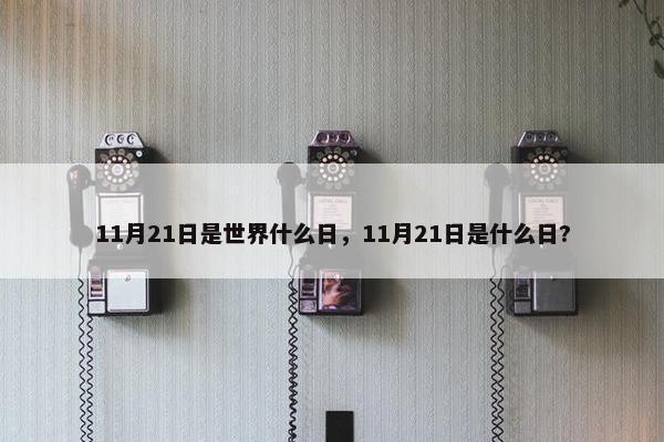 11月21日是世界什么日，11月21日是什么日?