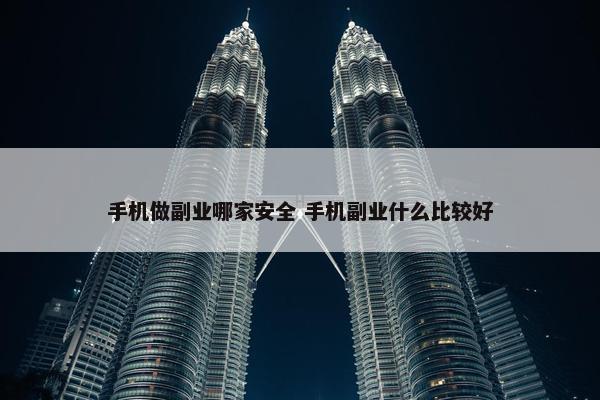 手机做副业哪家安全 手机副业什么比较好