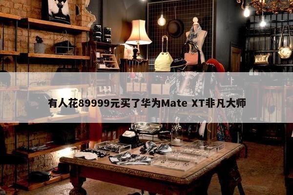 有人花89999元买了华为Mate XT非凡大师