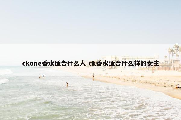 ckone香水适合什么人 ck香水适合什么样的女生