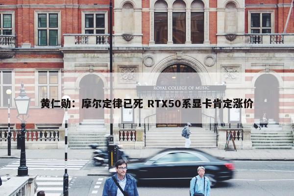 黄仁勋：摩尔定律已死 RTX50系显卡肯定涨价