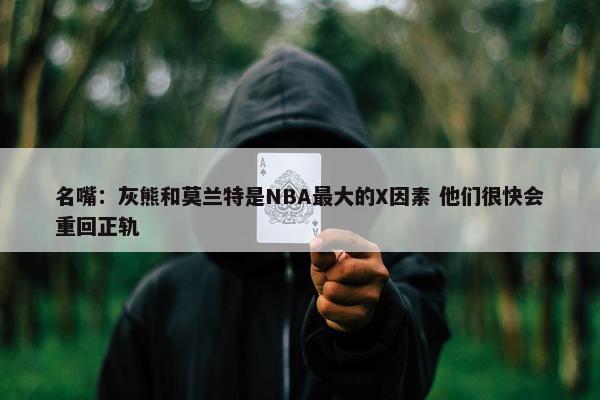 名嘴：灰熊和莫兰特是NBA最大的X因素 他们很快会重回正轨