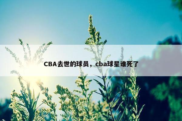 CBA去世的球员，cba球星谁死了