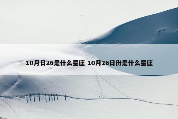 10月日26是什么星座 10月26日份是什么星座