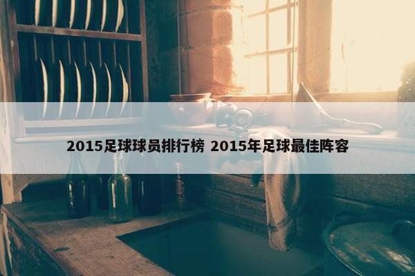 2015足球球员排行榜 2015年足球最佳阵容