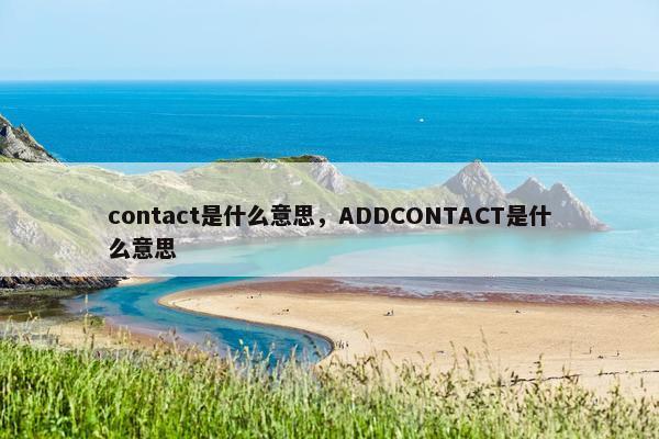 contact是什么意思，ADDCONTACT是什么意思