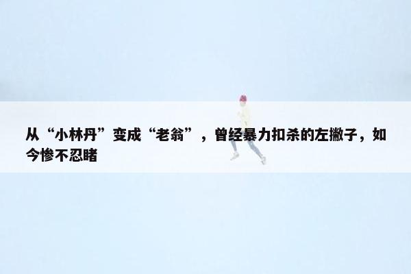 从“小林丹”变成“老翁”，曾经暴力扣杀的左撇子，如今惨不忍睹